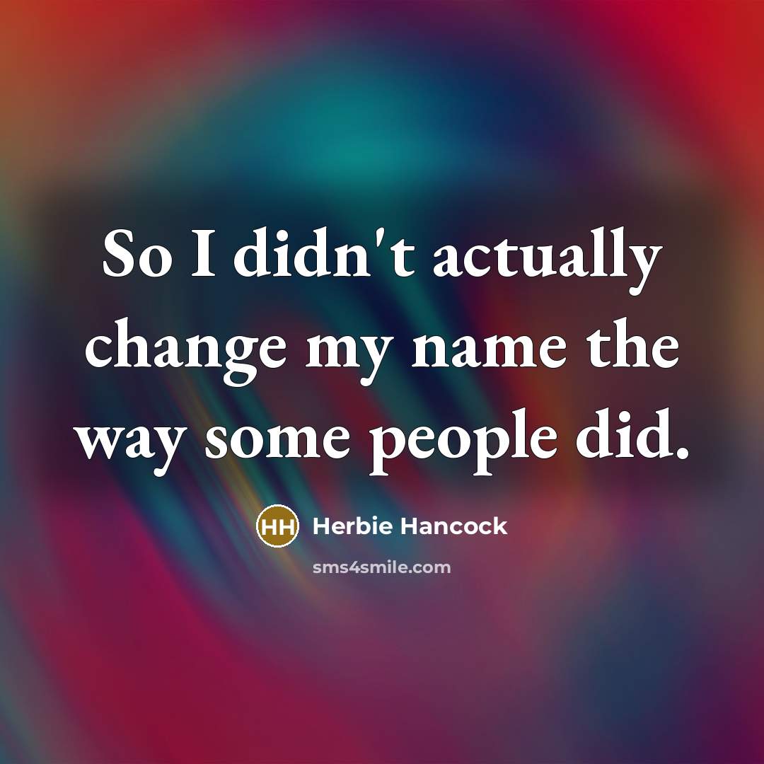 “So I didn't actually change my name the way some people did.” quote by Herbie Hancock