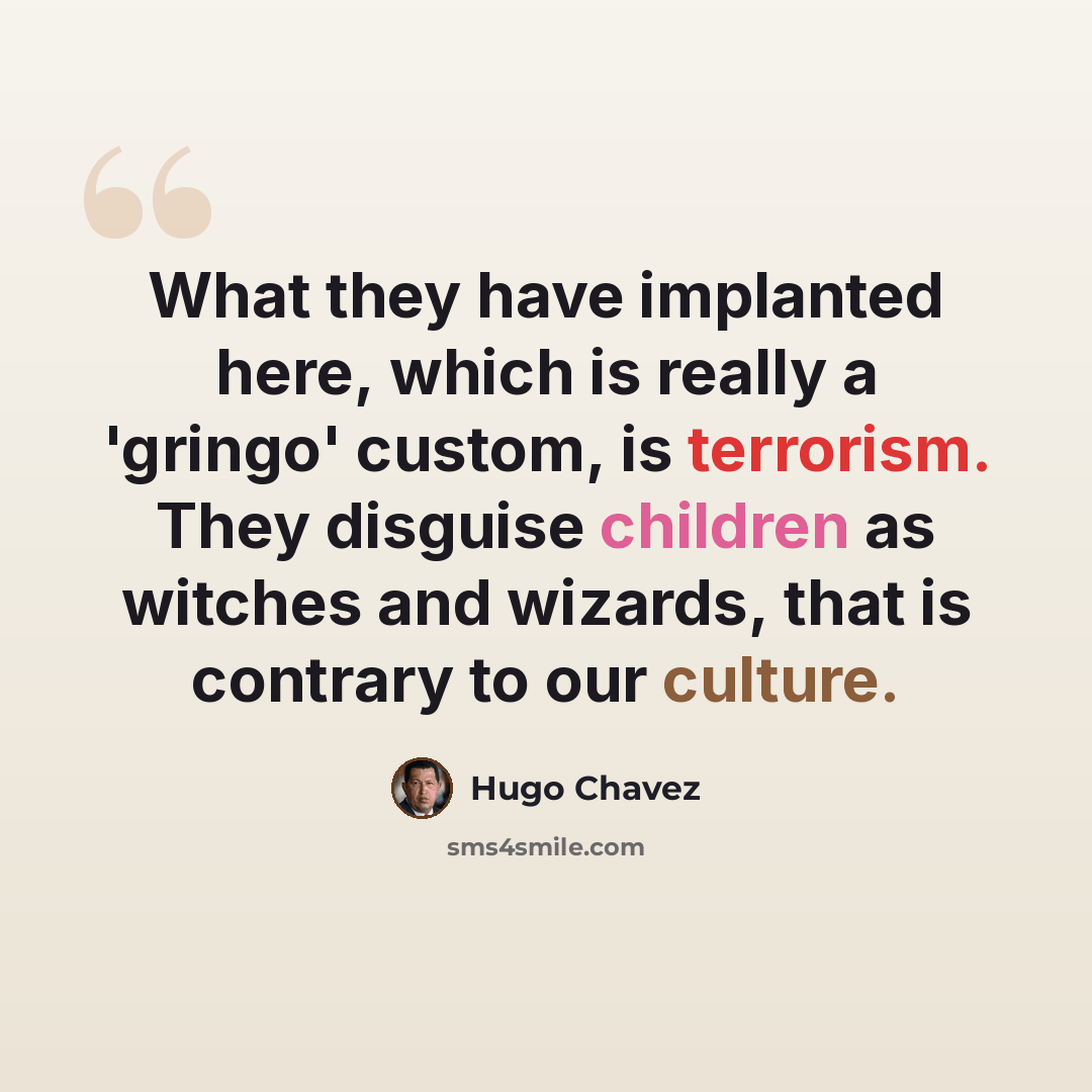 “What they have implanted here, which is really a 'gringo' custom, is terrorism. They disguise children as witches and wizards, that is contrary to our culture.” quote by Hugo Chavez