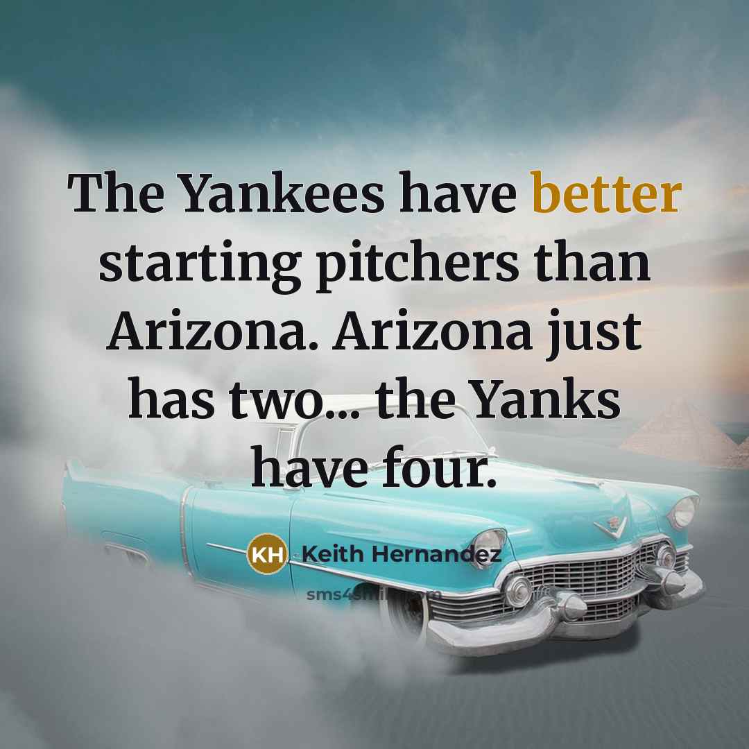 “The Yankees have better starting pitchers than Arizona. Arizona just has two... the Yanks have four.” quote by Keith Hernandez