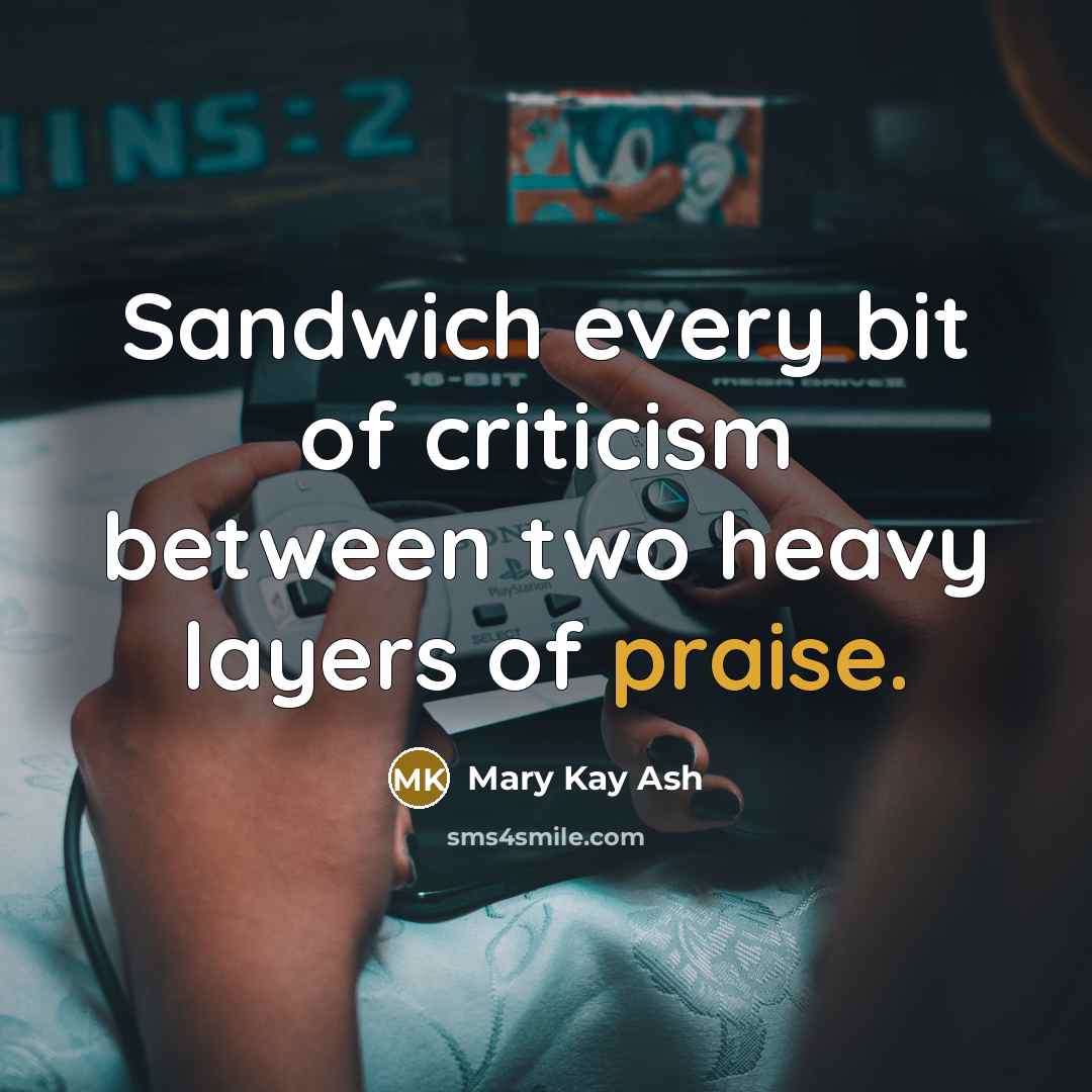 “Sandwich every bit of criticism between two heavy layers of praise.” quote by Mary Kay Ash