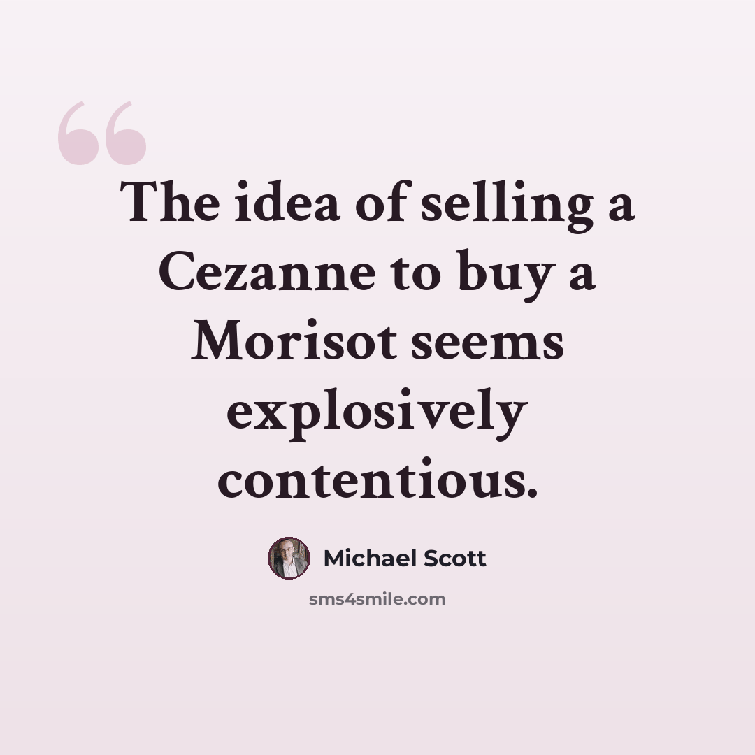 “The idea of selling a Cezanne to buy a Morisot seems explosively contentious.” quote by Michael Scott