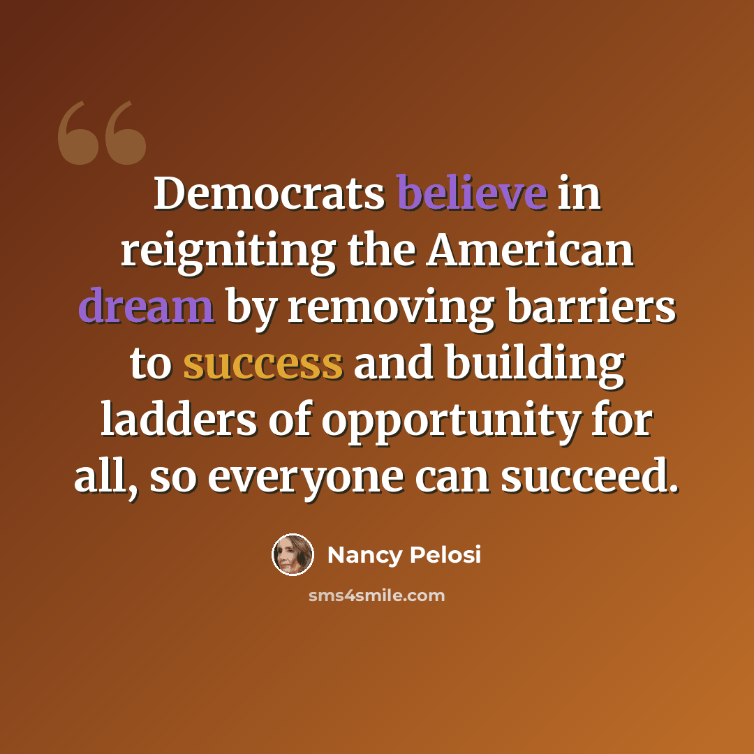 “Democrats believe in reigniting the American dream by removing barriers to success and building ladders of opportunity for all, so everyone can succeed.” quote by Nancy Pelosi