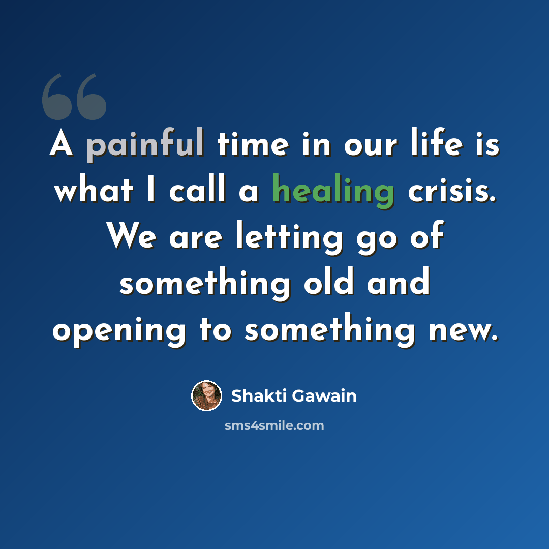 “A painful time in our life is what I call a healing crisis. We are letting go of something old and opening to something new.” quote by Shakti Gawain