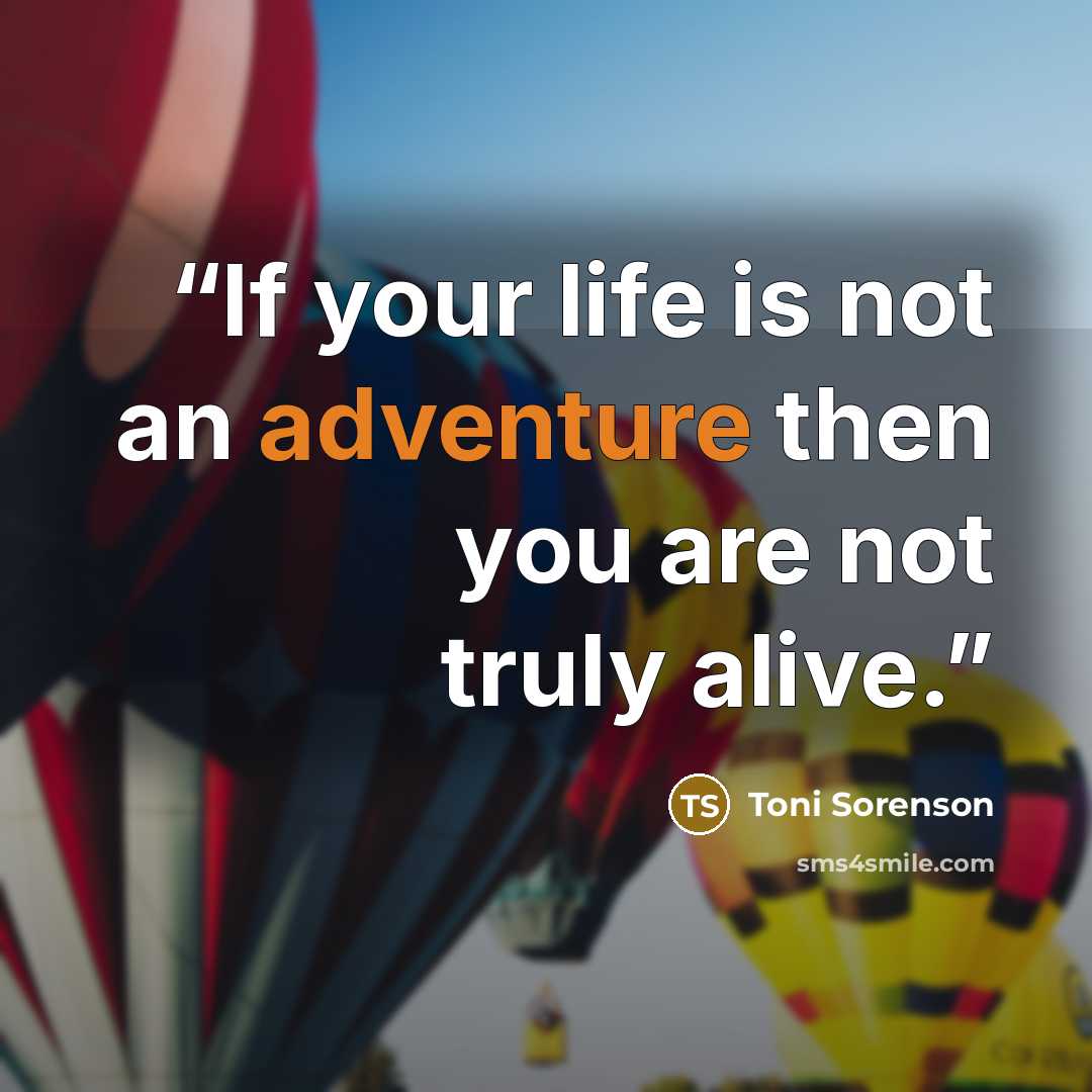 “If your life is not an adventure then you are not truly alive.” quote by Toni Sorenson