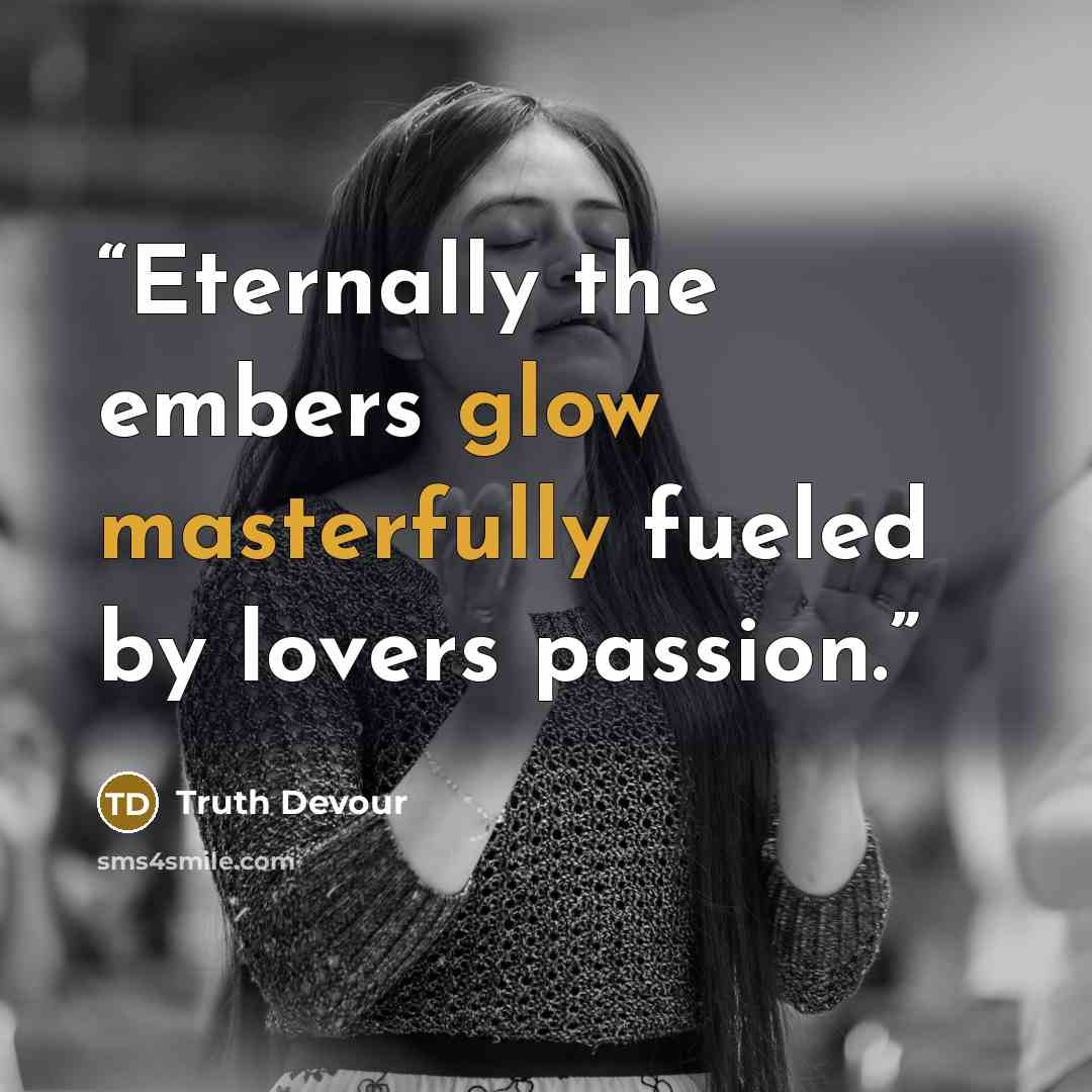 “Eternally the embers glow masterfully fueled by lovers passion.” quote by Truth Devour