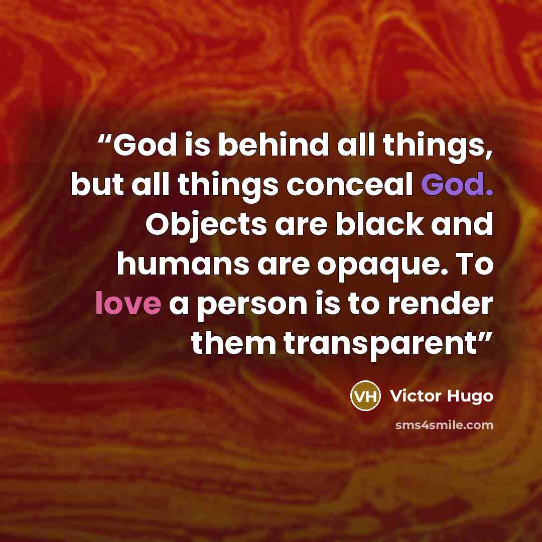 “God is behind all things, but all things conceal God. Objects are black and humans are opaque. To love a person is to render them transparent” quote by Victor Hugo