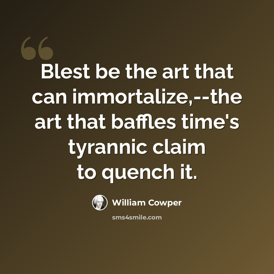 “Blest be the art that can immortalize,--the art that baffles time's tyrannic claim to quench it.” quote by William Cowper