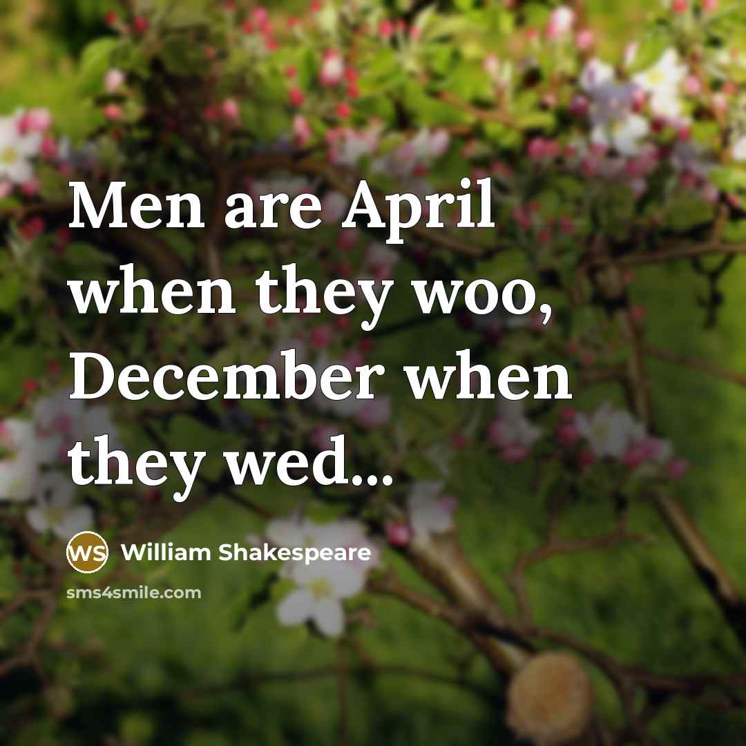 “Men are April when they woo, December when they wed...” quote by William Shakespeare