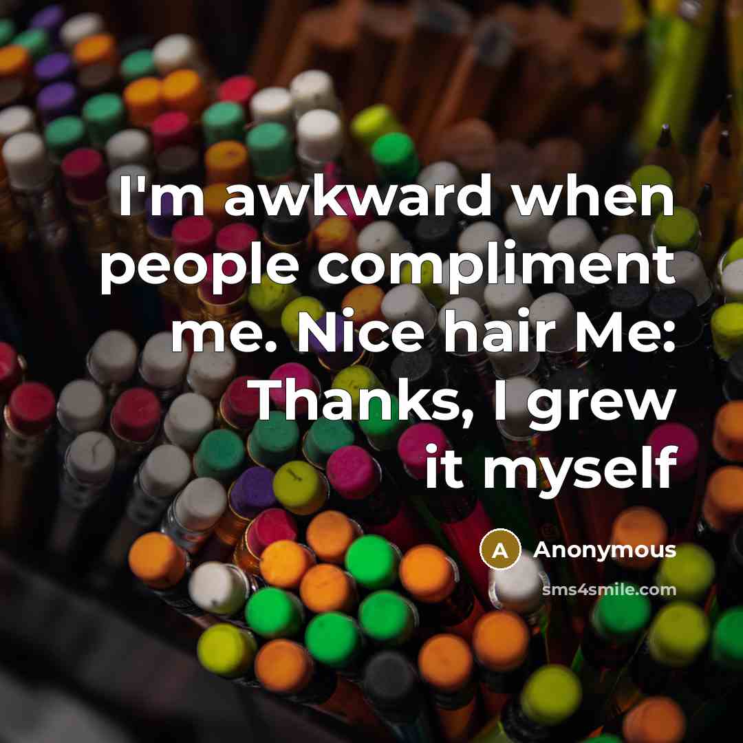 “I'm awkward when people compliment me. Nice hair Me: Thanks, I grew it myself” quote by Anonymous