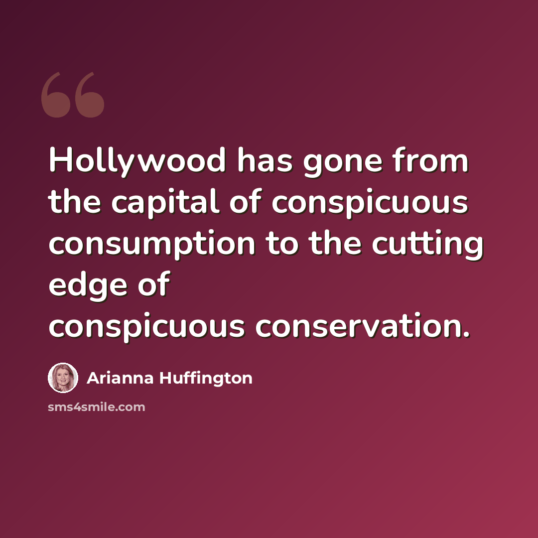 “Hollywood has gone from the capital of conspicuous consumption to the cutting edge of conspicuous conservation.” quote by Arianna Huffington