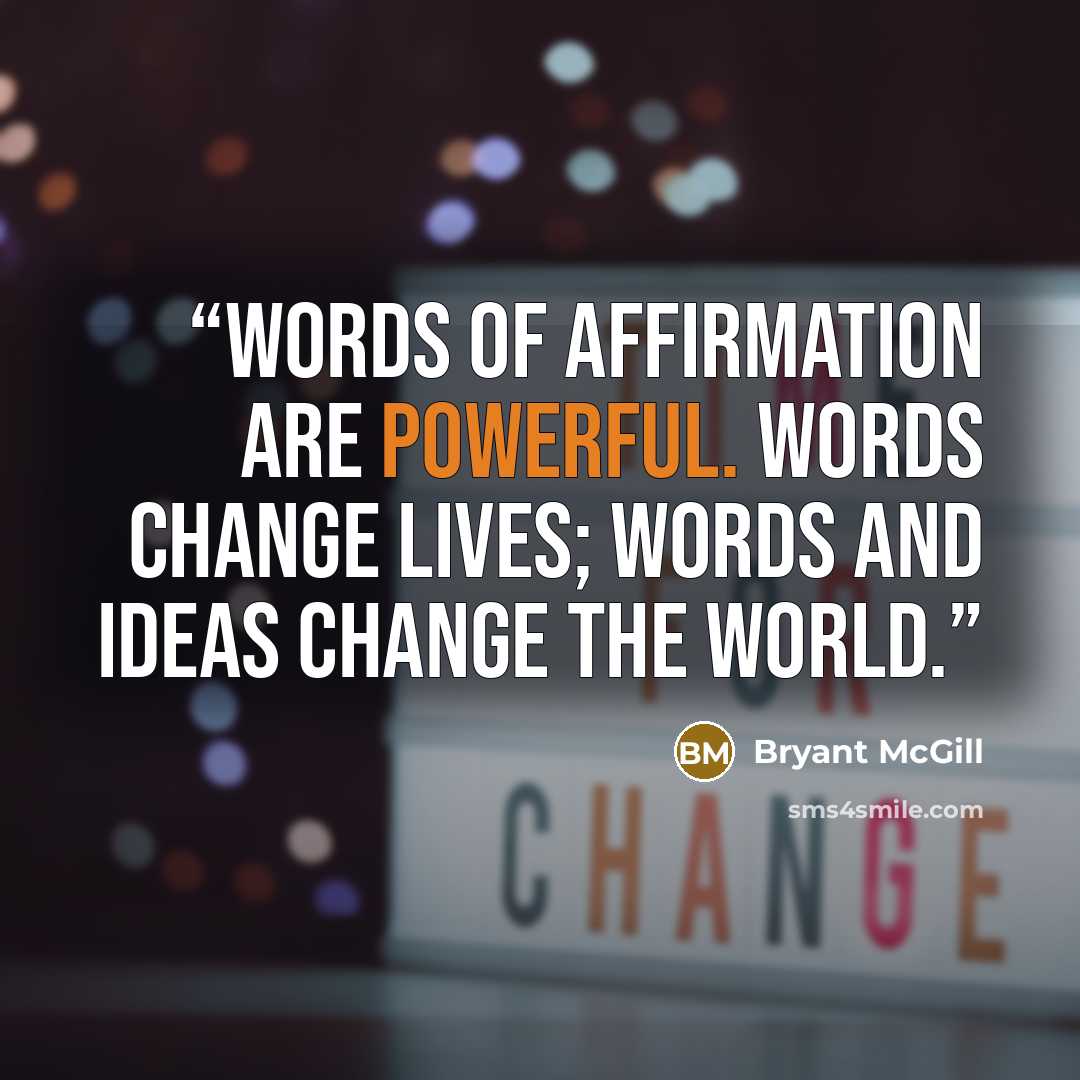 “Words of affirmation are powerful. Words change lives; words and ideas change the world.” quote by Bryant McGill