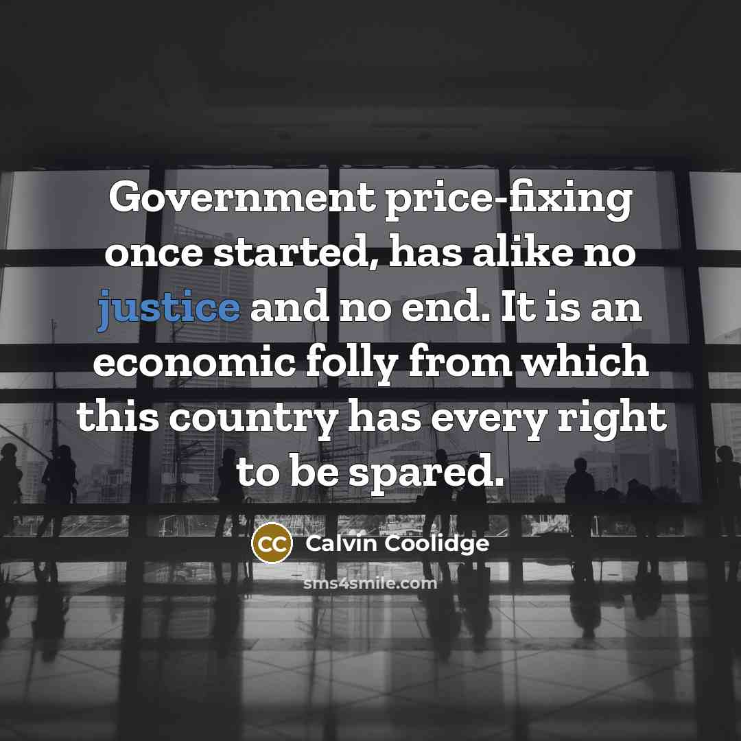 “Government price-fixing once started, has alike no justice and no end. It is an economic folly from which this country has every right to be spared.” quote by Calvin Coolidge