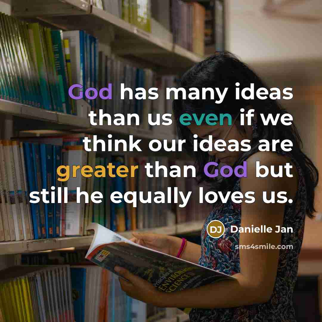 “God has many ideas than us even if we think our ideas are greater than God but still he equally loves us.” quote by Danielle Jan