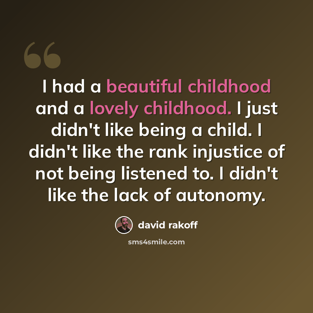 “I had a beautiful childhood and a lovely childhood. I just didn't like being a child. I didn't like the rank injustice of not being listened to. I didn't like the lack of autonomy.” quote by David Rakoff