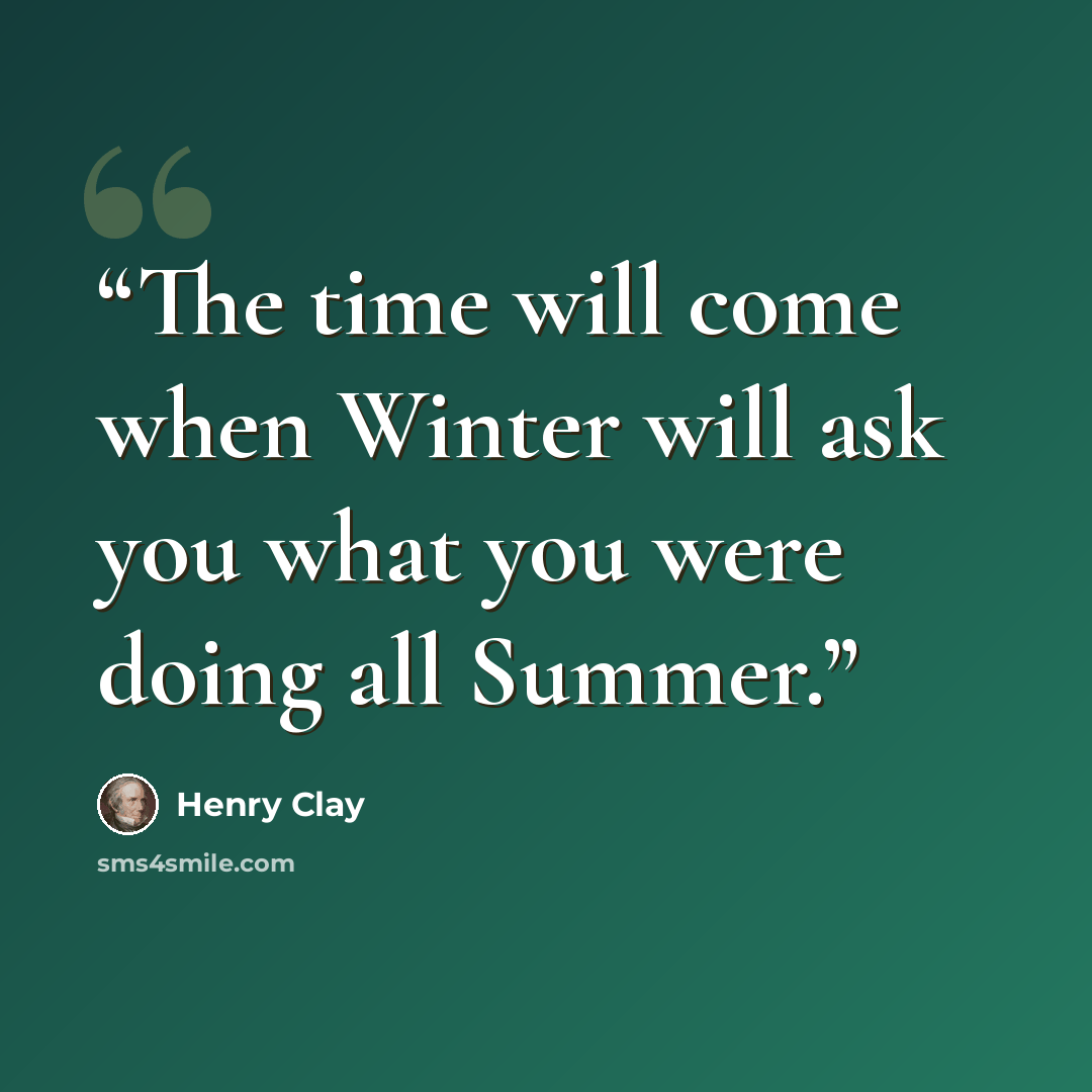 “The time will come when Winter will ask you what you were doing all Summer.” quote by Henry Clay