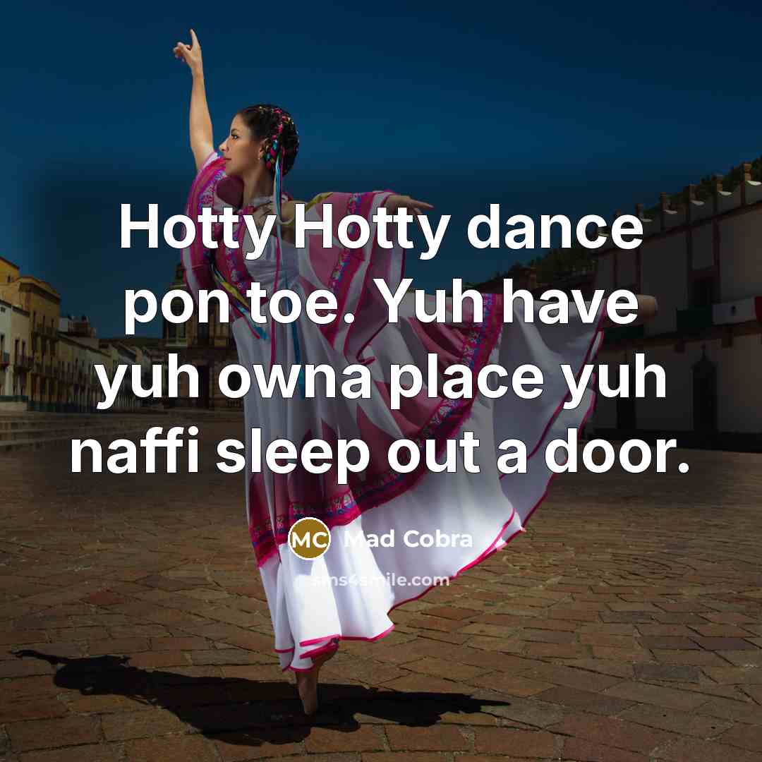 “Hotty Hotty dance pon toe. Yuh have yuh owna place yuh naffi sleep out a door.” quote by Mad Cobra