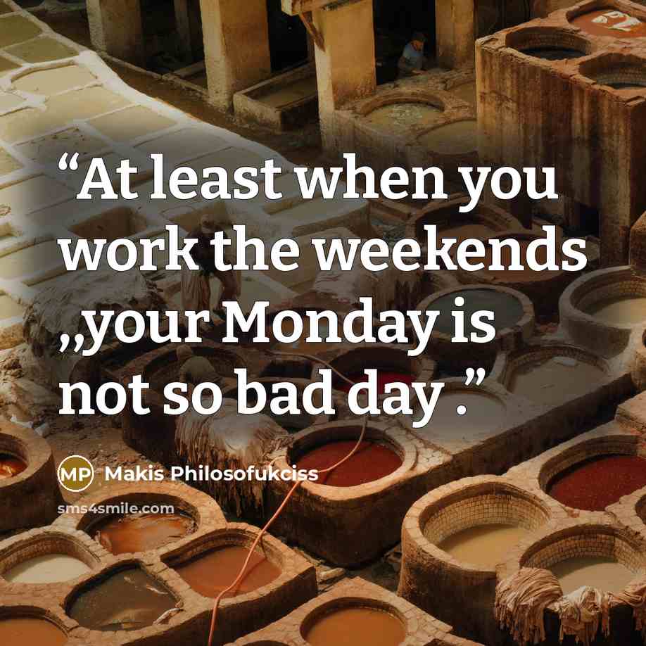 “At least when you work the weekends ,,your Monday is not so bad day .” quote by Makis Philosofukciss
