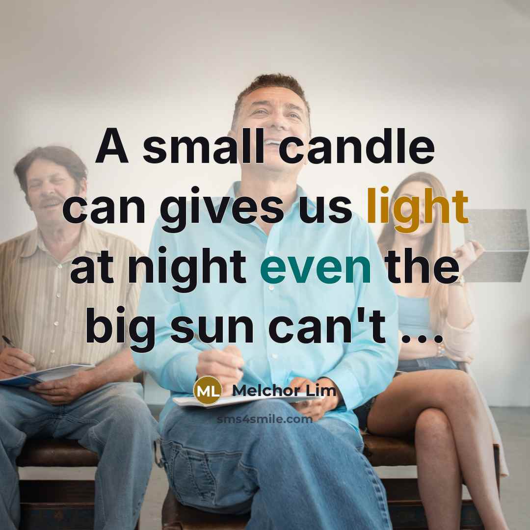 “A small candle can gives us light at night even the big sun can't ...” quote by Melchor Lim