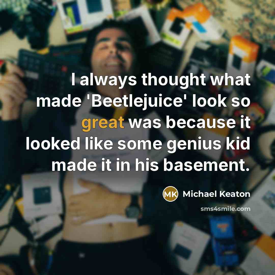 “I always thought what made 'Beetlejuice' look so great was because it looked like some genius kid made it in his basement.” quote by Michael Keaton