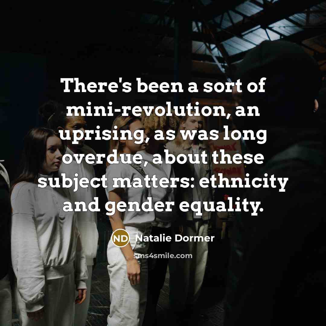 “There's been a sort of mini-revolution, an uprising, as was long overdue, about these subject matters: ethnicity and gender equality.” quote by Natalie Dormer