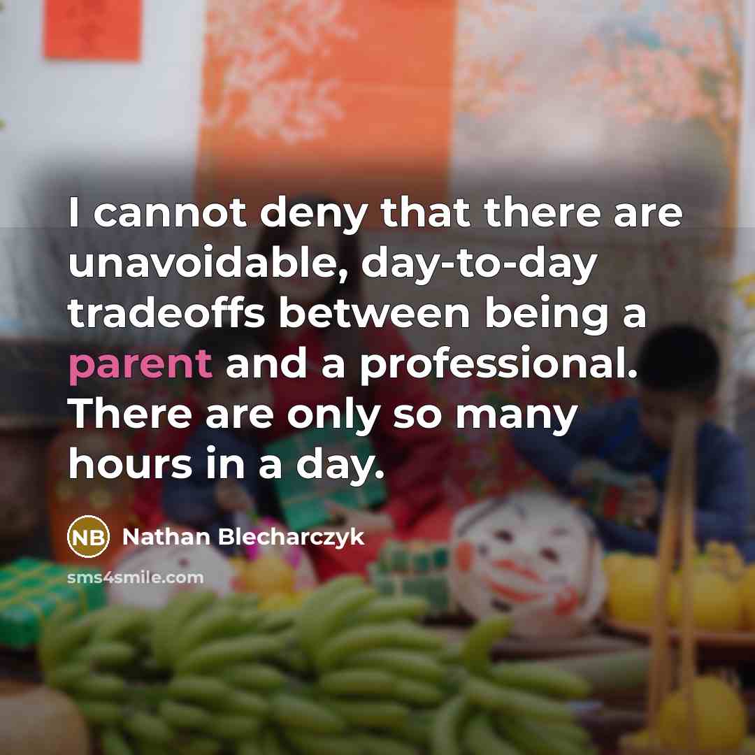 “I cannot deny that there are unavoidable, day-to-day tradeoffs between being a parent and a professional. There are only so many hours in a day.” quote by Nathan Blecharczyk