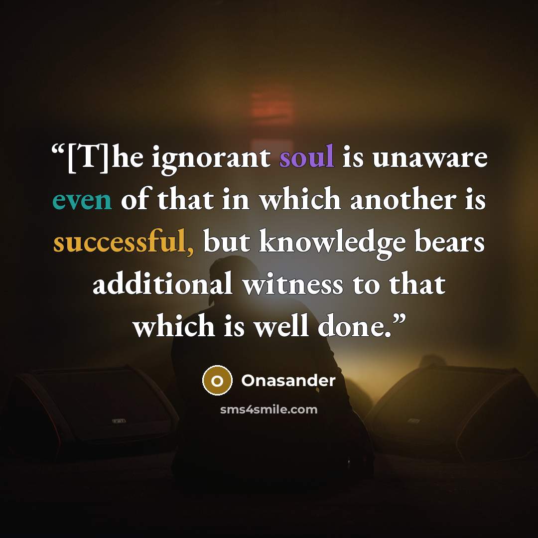 “[T]he ignorant soul is unaware even of that in which another is successful, but knowledge bears additional witness to that which is well done.” quote by Onasander