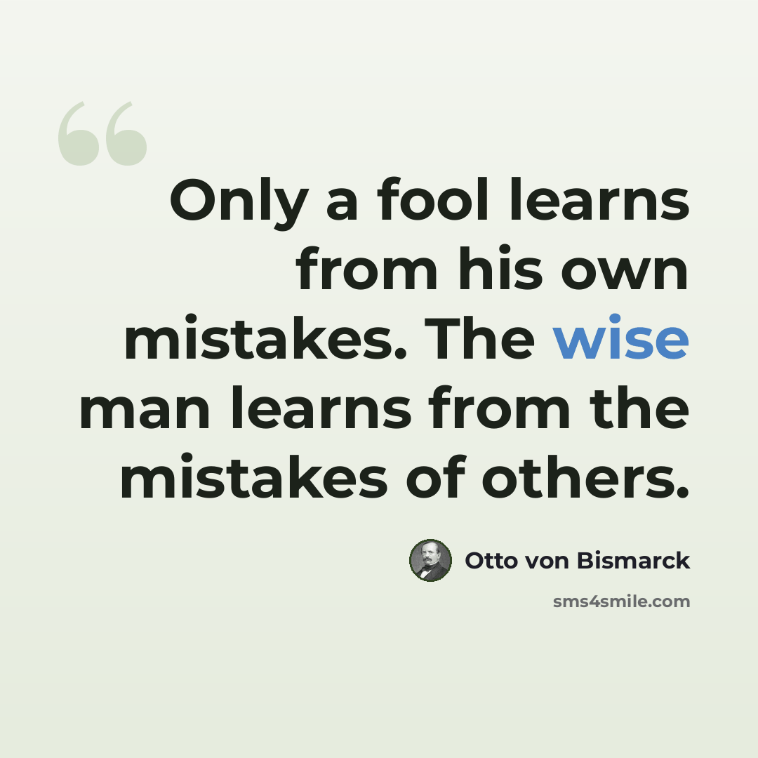 “Only a fool learns from his own mistakes. The wise man learns from the mistakes of others.” quote by Otto von Bismarck
