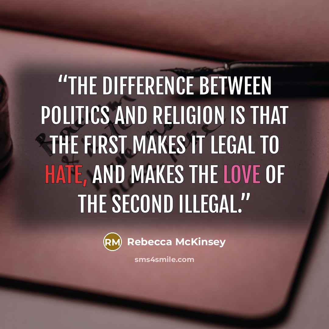 “The difference between politics and religion is that the first makes it legal to hate, and makes the love of the second illegal.” quote by Rebecca McKinsey