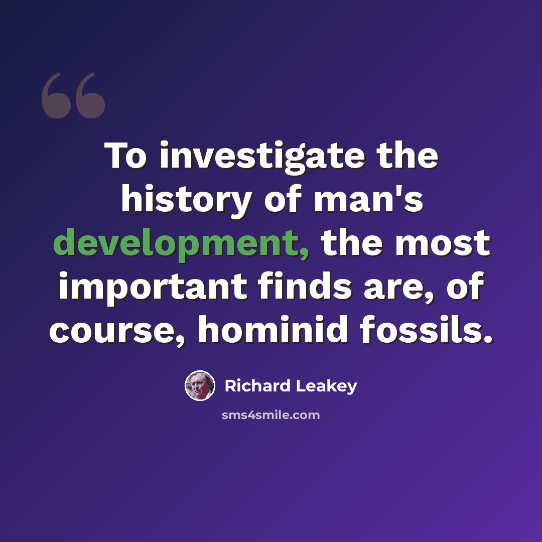 “To investigate the history of man's development, the most important finds are, of course, hominid fossils.” quote by Richard Leakey
