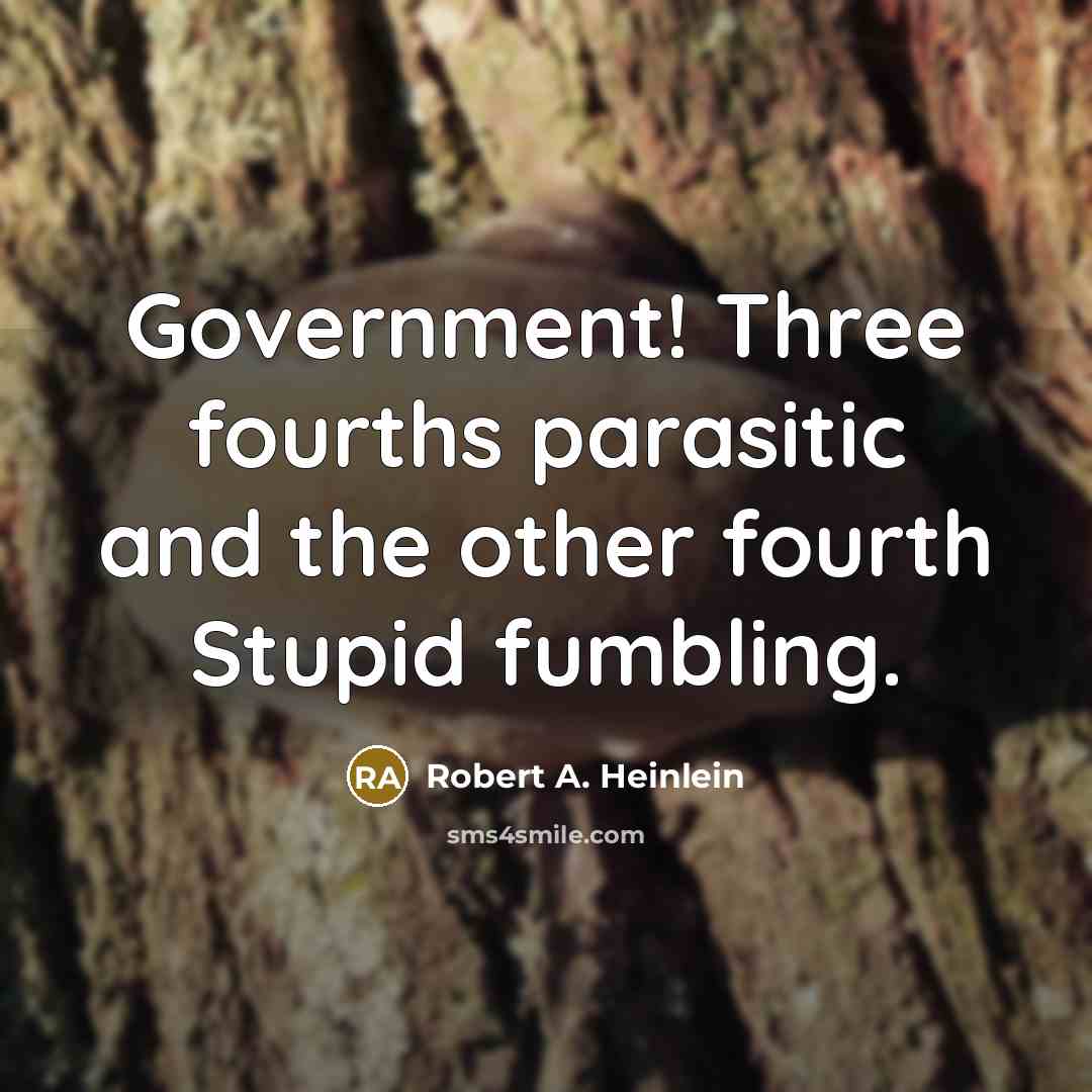 “Government! Three fourths parasitic and the other fourth Stupid fumbling.” quote by Robert A. Heinlein