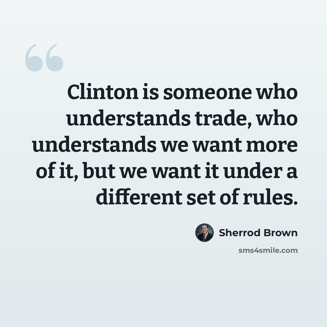 “Clinton is someone who understands trade, who understands we want more of it, but we want it under a different set of rules.” quote by Sherrod Brown