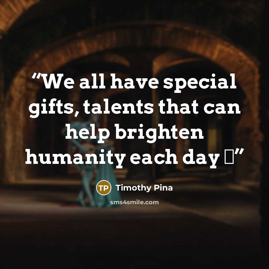 “We all have special gifts, talents that can help brighten humanity each day ✌️” quote by Timothy Pina