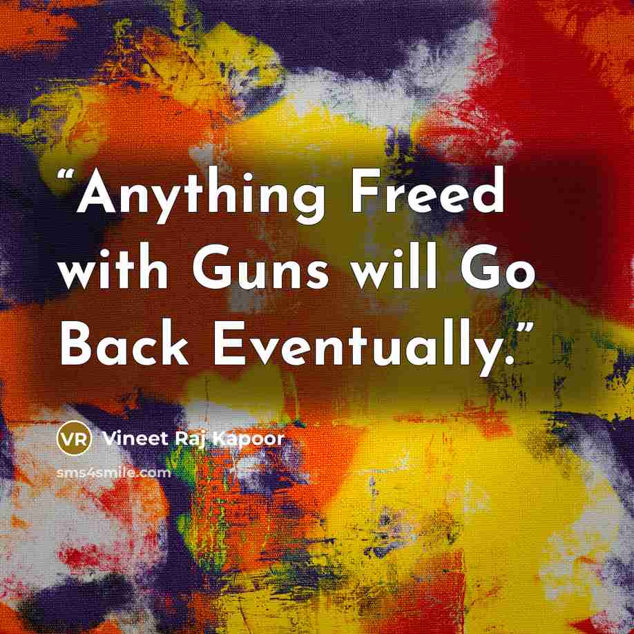 “Anything Freed with Guns will Go Back Eventually.” quote by Vineet Raj Kapoor