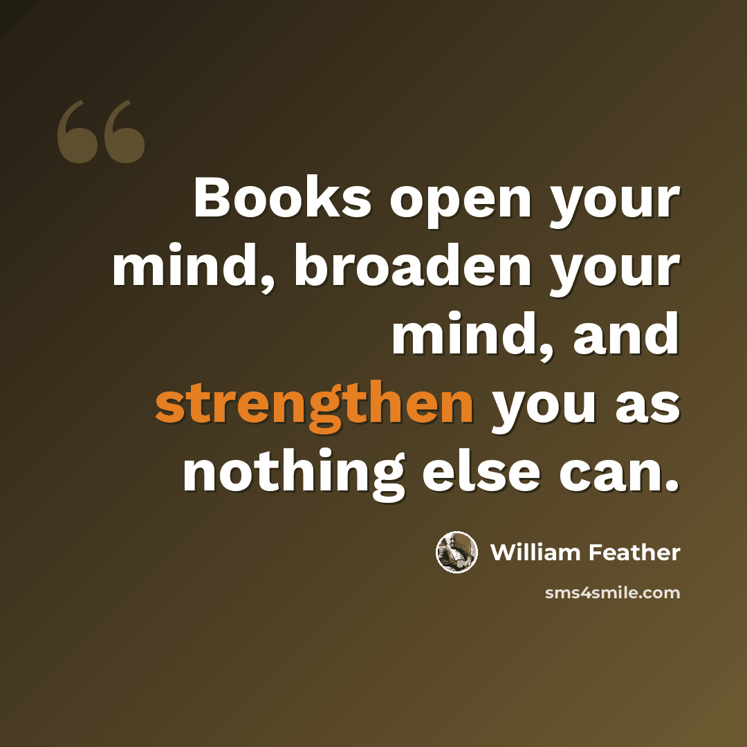“Books open your mind, broaden your mind, and strengthen you as nothing else can.” quote by William Feather