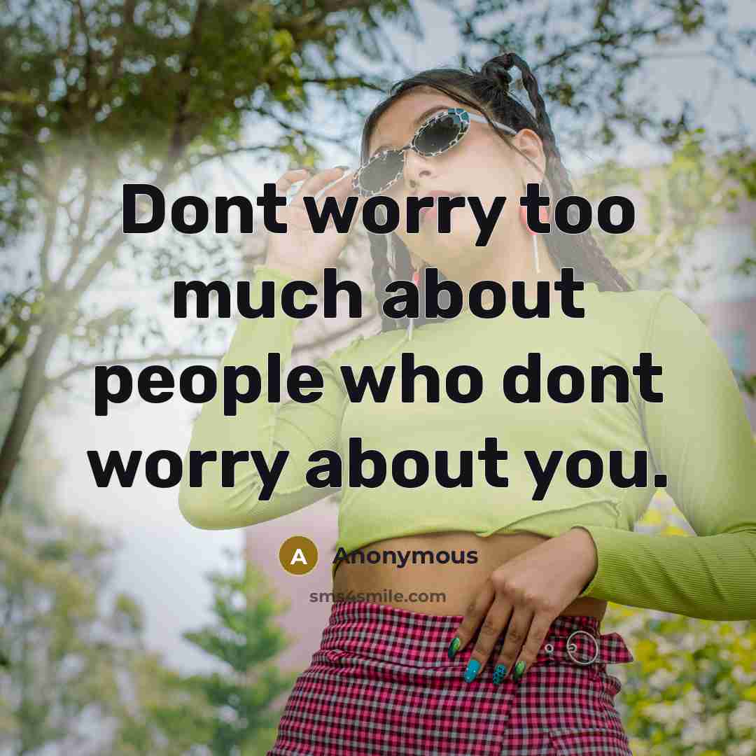 “Dont worry too much about people who dont worry about you.” quote by Anonymous