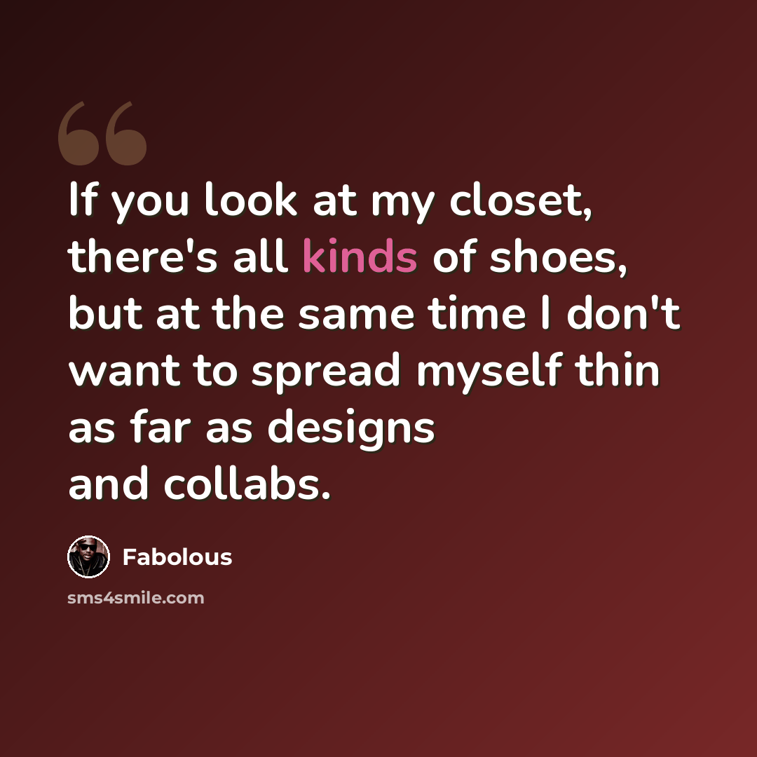 “If you look at my closet, there's all kinds of shoes, but at the same time I don't want to spread myself thin as far as designs and collabs.” quote by Fabolous