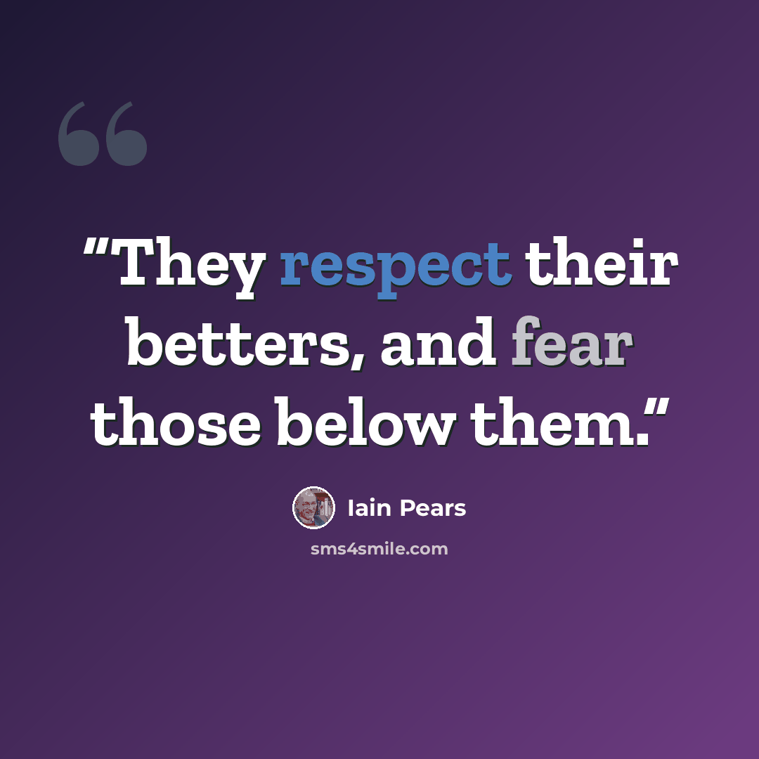 “They respect their betters, and fear those below them.” quote by Iain Pears