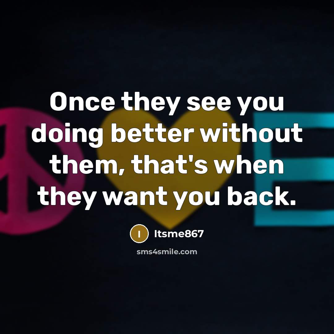 “Once they see you doing better without them, that's when they want you back.” quote by Itsme867