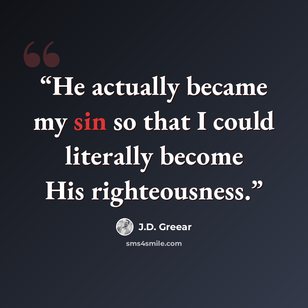 “He actually became my sin so that I could literally become His righteousness.” quote by J.D. Greear