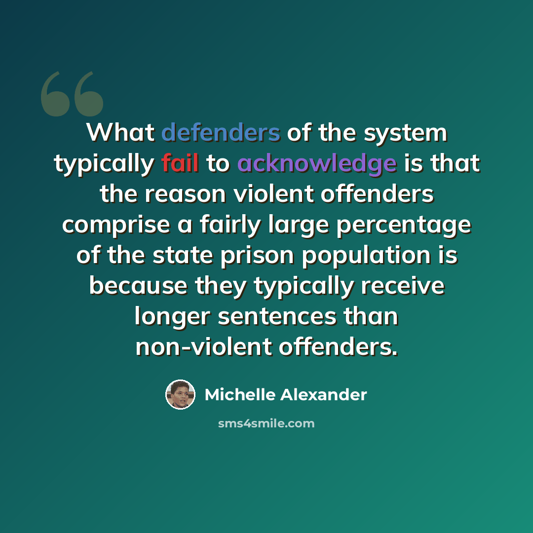 “What defenders of the system typically fail to acknowledge is that the reason violent offenders comprise a fairly large percentage of the state prison population is because they typically receive longer sentences than non-violent offenders.” quote by Michelle Alexander