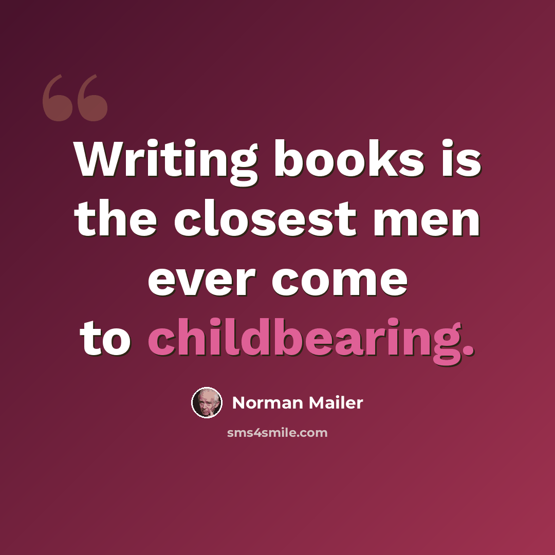 “Writing books is the closest men ever come to childbearing.” quote by Norman Mailer