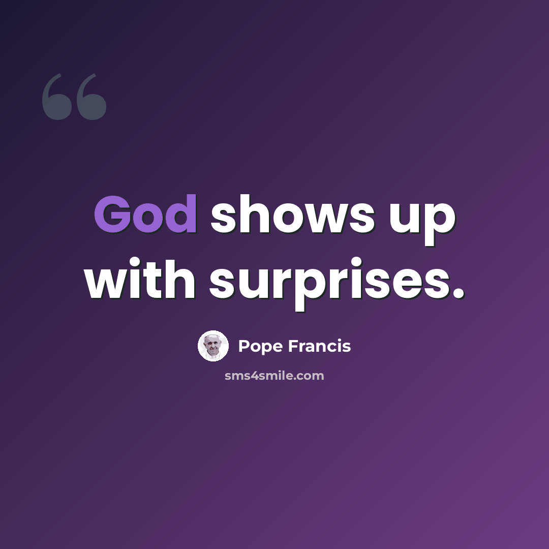 “God shows up with surprises.” quote by Pope Francis