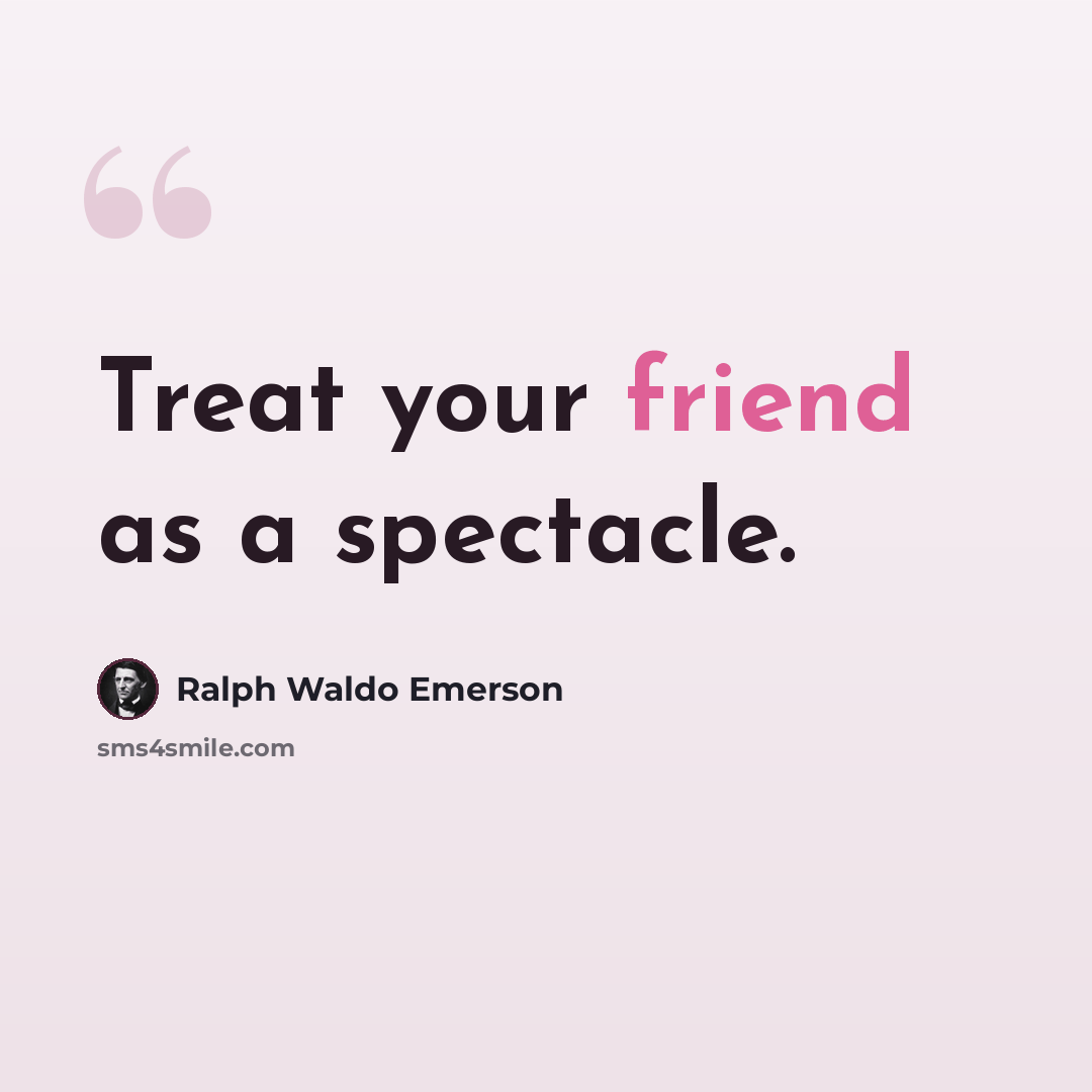 “Treat your friend as a spectacle.” quote by Ralph Waldo Emerson