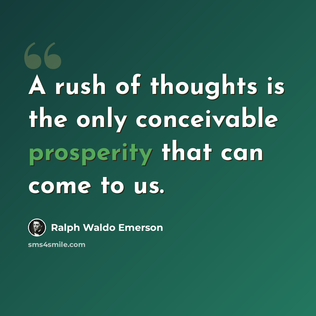 “A rush of thoughts is the only conceivable prosperity that can come to us.” quote by Ralph Waldo Emerson