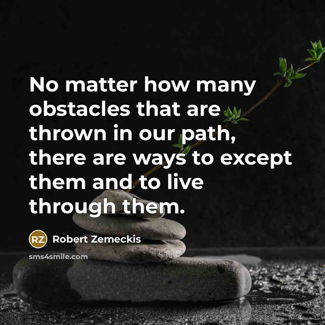 “No matter how many obstacles that are thrown in our path, there are ways to except them and to live through them.” quote by Robert Zemeckis