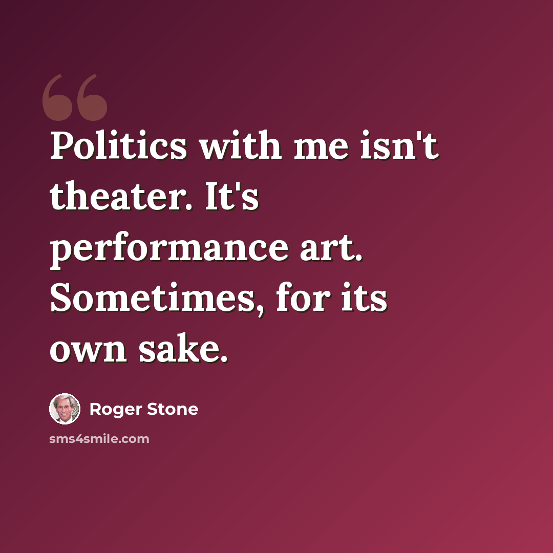 “Politics with me isn't theater. It's performance art. Sometimes, for its own sake.” quote by Roger Stone