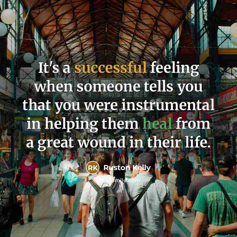 “It's a successful feeling when someone tells you that you were instrumental in helping them heal from a great wound in their life.” quote by Ruston Kelly