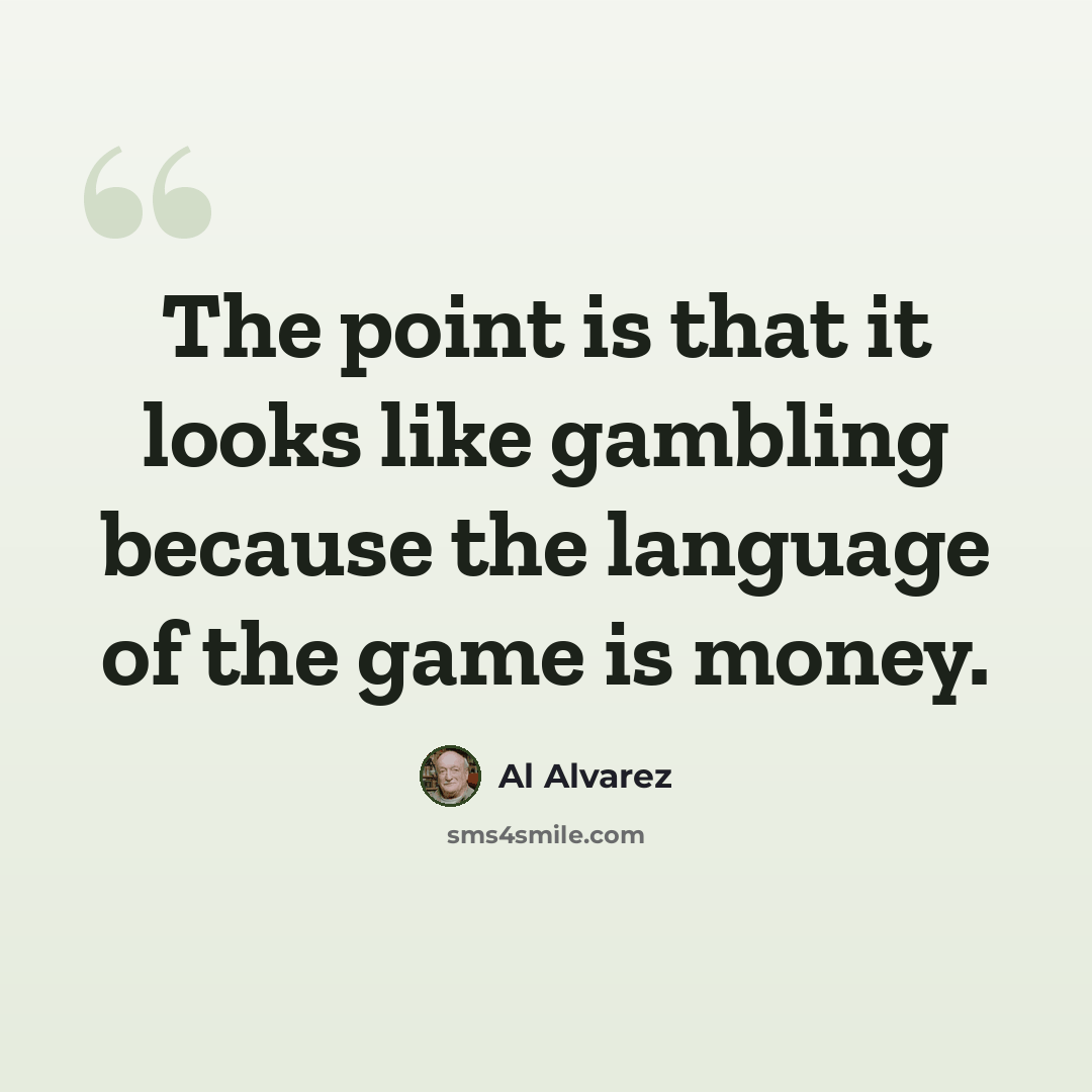 “The point is that it looks like gambling because the language of the game is money.” quote by Al Alvarez