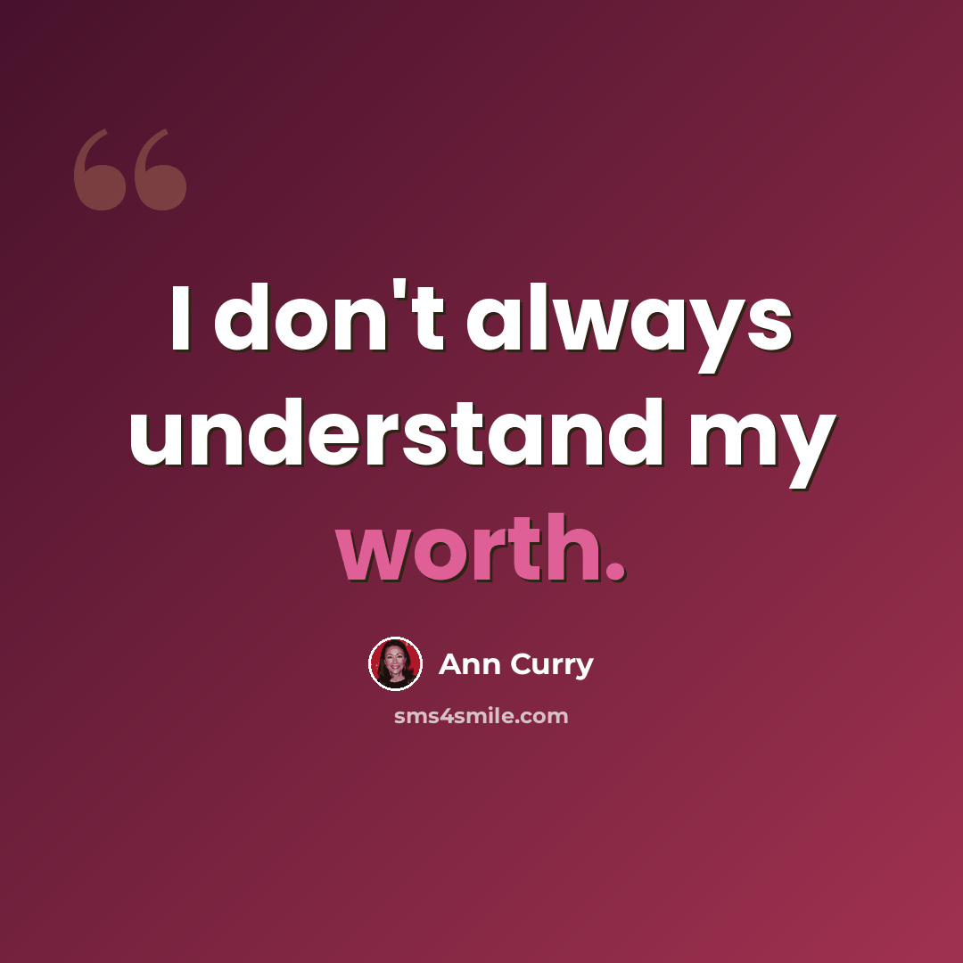 “I don't always understand my worth.” quote by Ann Curry