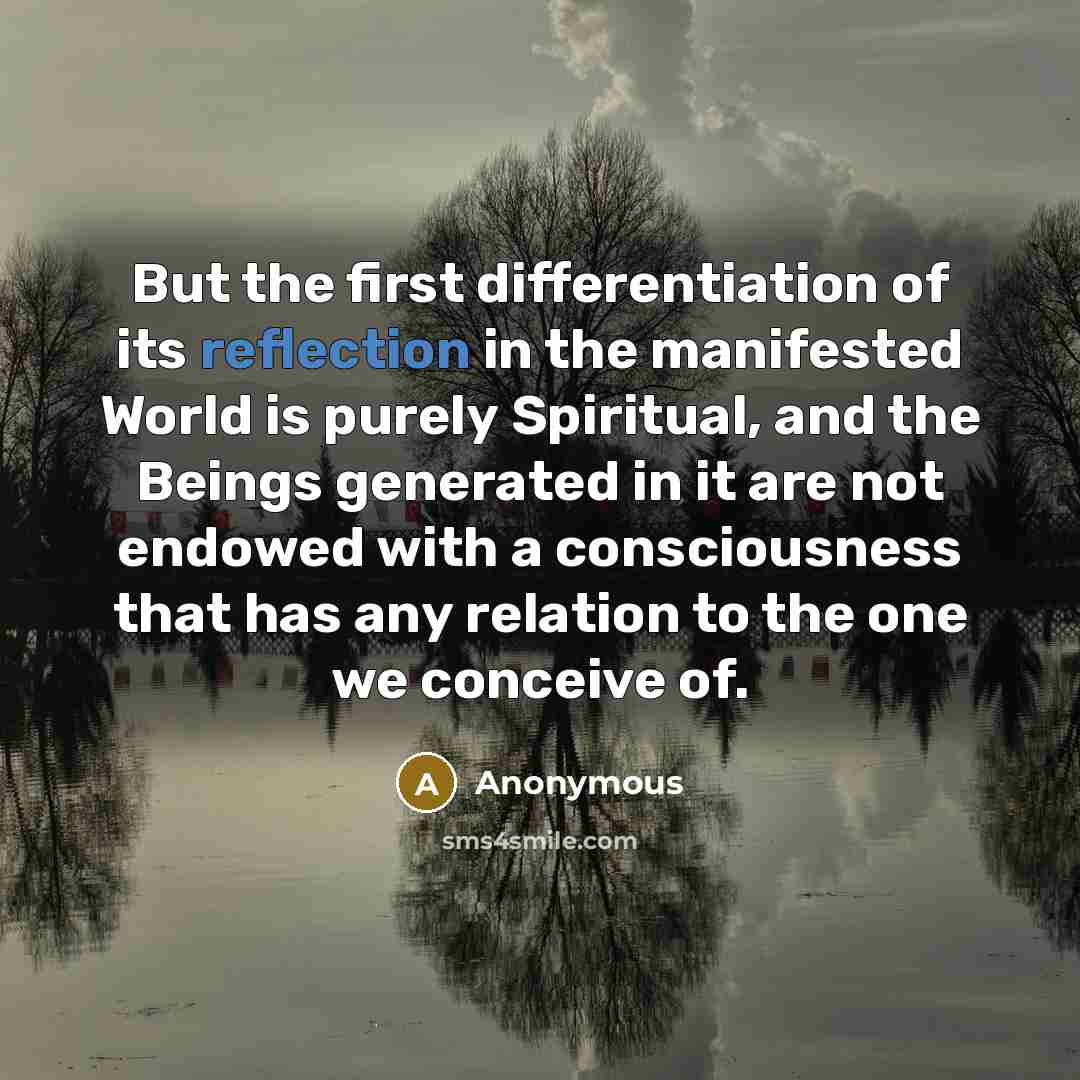 “But the first differentiation of its reflection in the manifested World is purely Spiritual, and the Beings generated in it are not endowed with a consciousness that has any relation to the one we conceive of.” quote by Anonymous